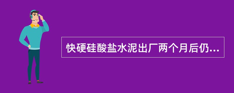 快硬硅酸盐水泥出厂两个月后仍可使用。