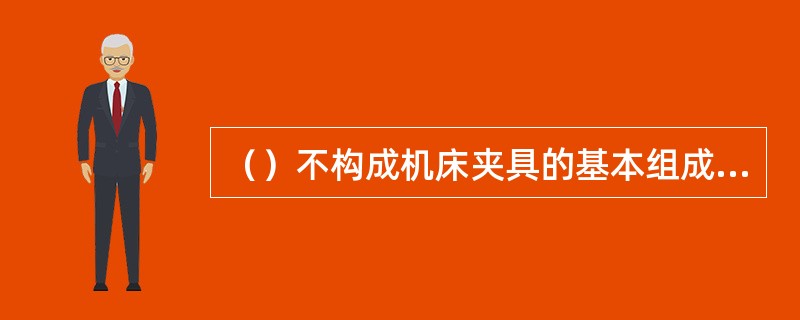 （）不构成机床夹具的基本组成部分。