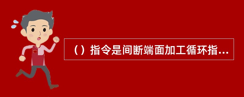 （）指令是间断端面加工循环指令，主要用于端面加工。