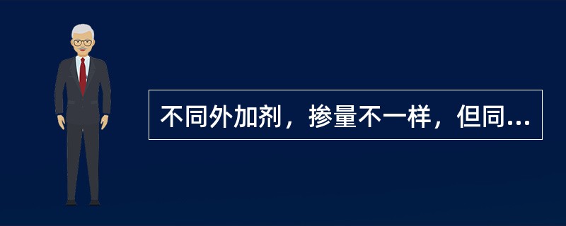 不同外加剂，掺量不一样，但同一种外加剂，掺量应一样。