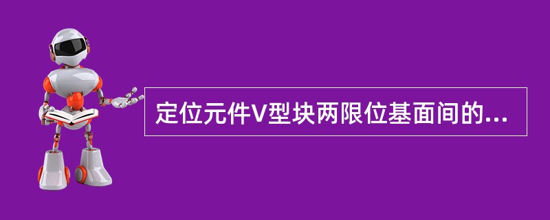 定位元件V型块两限位基面间的夹角有多种，以（）应用最广。