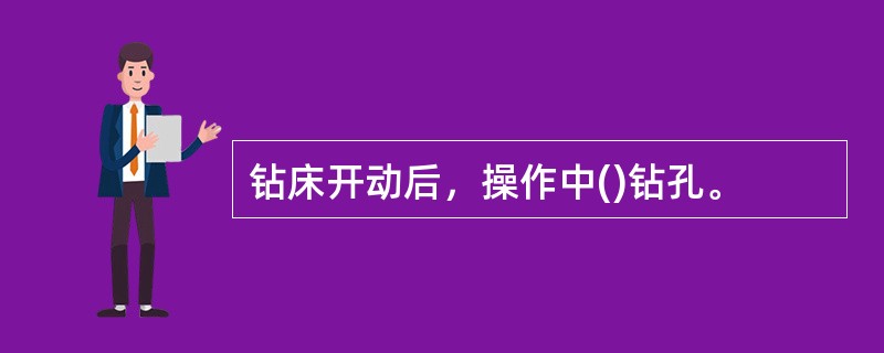 钻床开动后，操作中()钻孔。