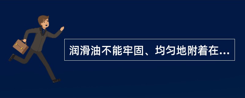 润滑油不能牢固、均匀地附着在金属表面形成油膜，使摩擦阻力增大，主要是由润滑油的（