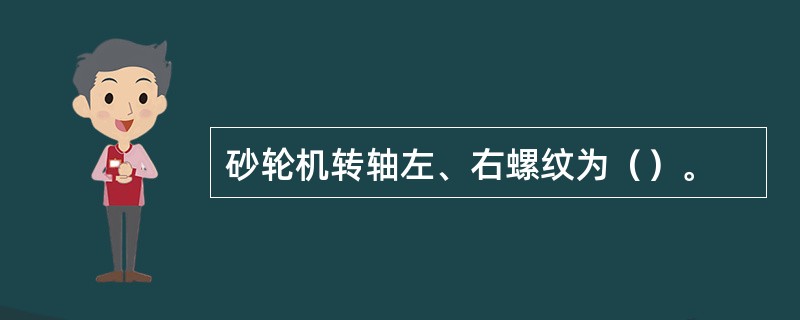 砂轮机转轴左、右螺纹为（）。