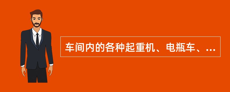 车间内的各种起重机、电瓶车、干板车属于（）。