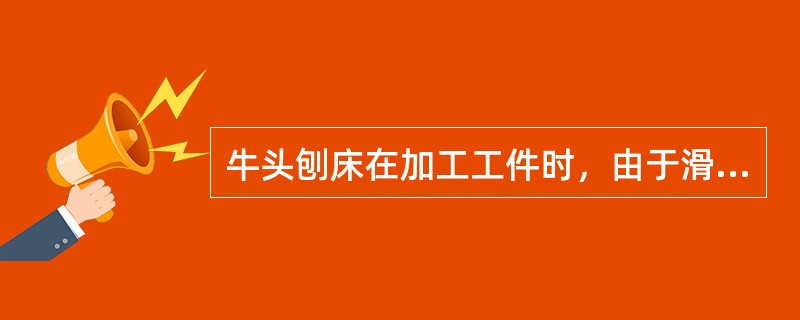 牛头刨床在加工工件时，由于滑枕与压板的故障，如滑枕与压板面接触直线度差，滑枕与压