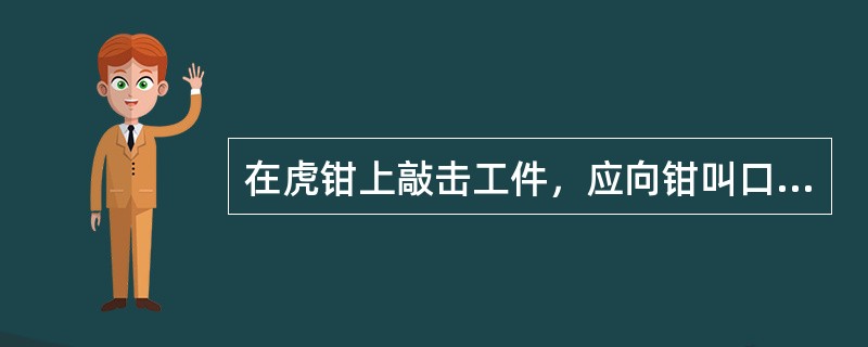 在虎钳上敲击工件，应向钳叫口一边（）。