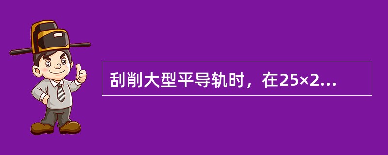 刮削大型平导轨时，在25×25平方毫米内接触点为（）点。