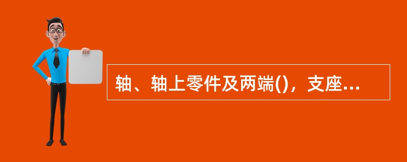 轴、轴上零件及两端()，支座的组合称轴组。