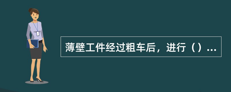 薄壁工件经过粗车后，进行（）处理，可以消除内应力引起的变形。