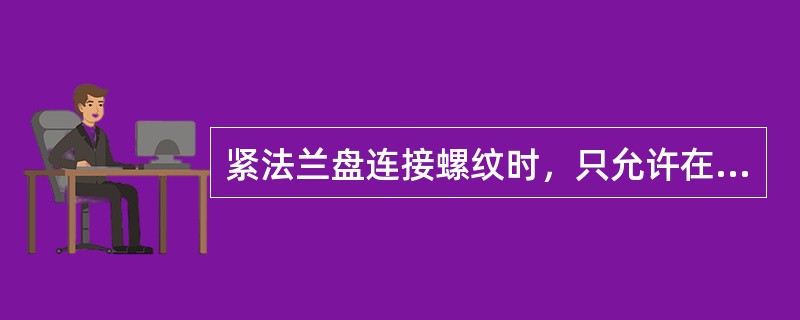 紧法兰盘连接螺纹时，只允许在表压为（）以下进行。