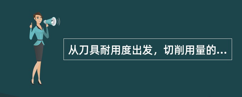 从刀具耐用度出发，切削用量的选择原则是（）。