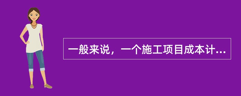 一般来说，一个施工项目成本计划应包括从开工到竣工所必需的施工成本。