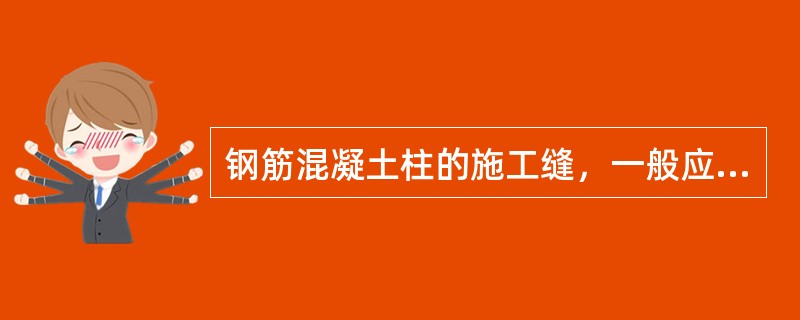 钢筋混凝土柱的施工缝，一般应留在（）。