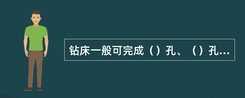 钻床一般可完成（）孔、（）孔、（）孔、（）孔和攻螺纹等加工工作。