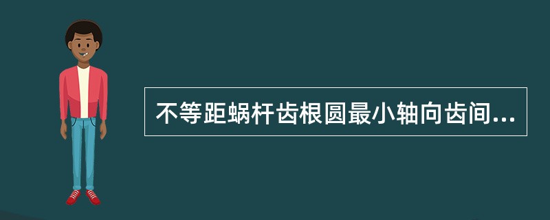 不等距蜗杆齿根圆最小轴向齿间宽度窄到一定限度时左右侧面车刀与牙槽（）发生干涉。