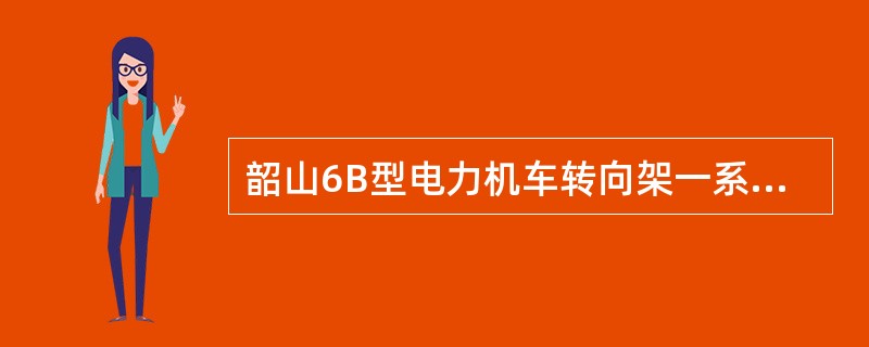 韶山6B型电力机车转向架一系弹簧悬挂静挠度为（）。