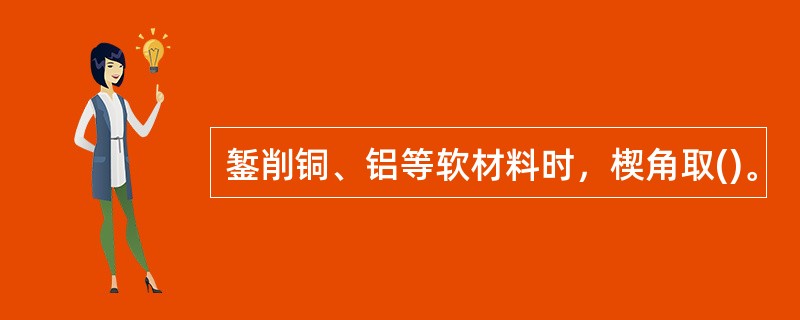 錾削铜、铝等软材料时，楔角取()。