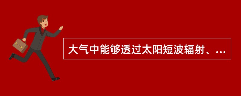 大气中能够透过太阳短波辐射、强烈吸收和放射长波辐射的主要气体成分为：（）