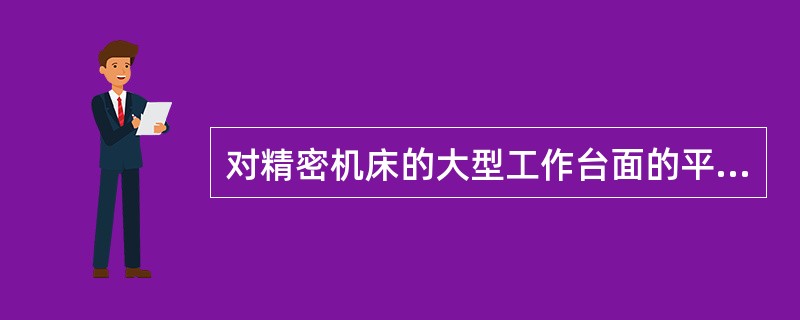 对精密机床的大型工作台面的平面度测量，可用（）法测量。