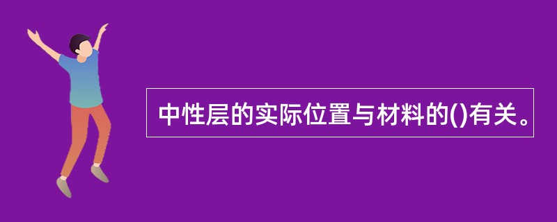 中性层的实际位置与材料的()有关。