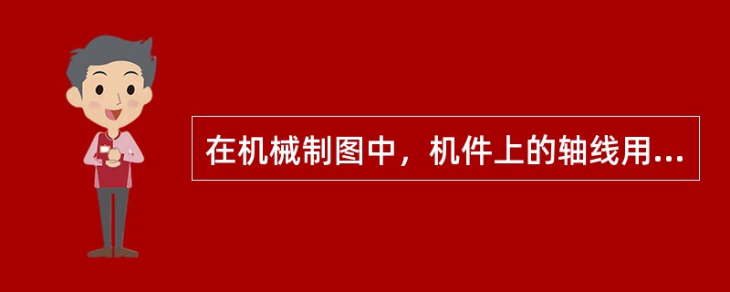 在机械制图中，机件上的轴线用（）表示。