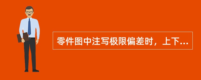 零件图中注写极限偏差时，上下偏差小数点对齐，小数点后位数()，零偏差必须标出。
