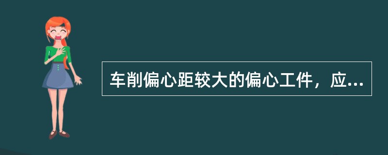 车削偏心距较大的偏心工件，应先用（）装夹车削基准外圆和基准孔，后用（）装夹车削偏