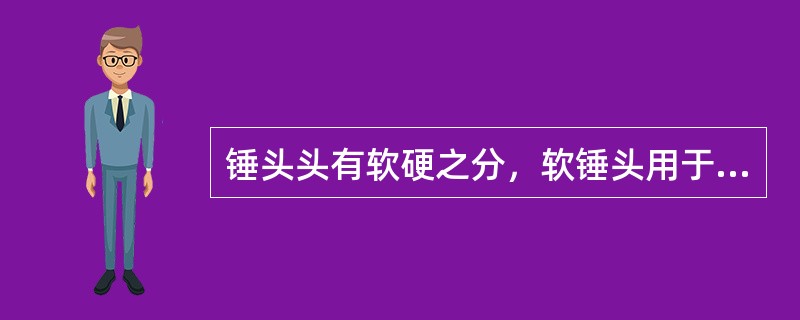 锤头头有软硬之分，软锤头用于錾削。