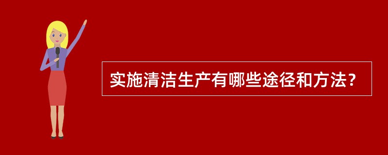 实施清洁生产有哪些途径和方法？