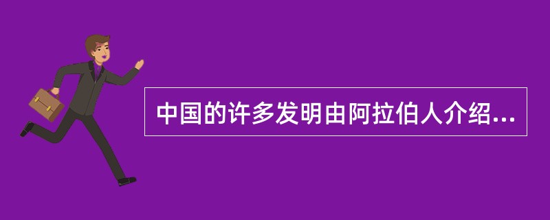 中国的许多发明由阿拉伯人介绍给欧洲人，在欧洲获得了广泛的应用，并产生了()。