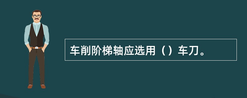 车削阶梯轴应选用（）车刀。