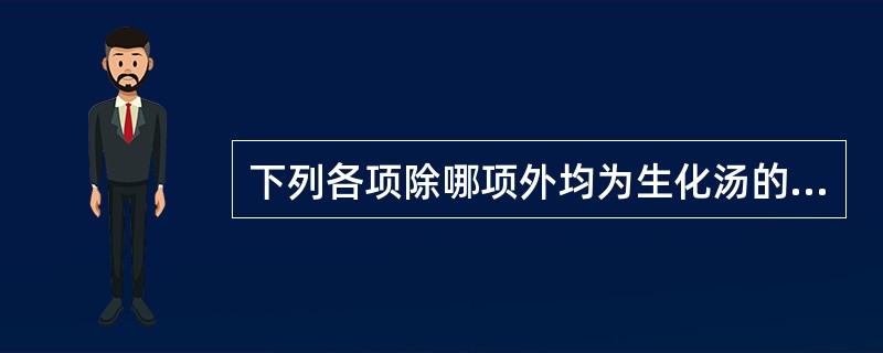 下列各项除哪项外均为生化汤的组成部分（）