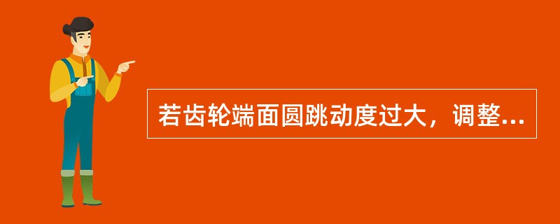若齿轮端面圆跳动度过大，调整方法是将齿轮拆下（）再重新安装。