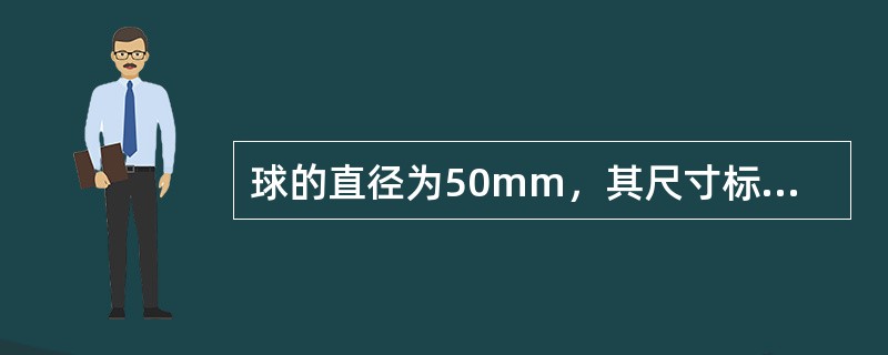球的直径为50mm，其尺寸标注应为（）。