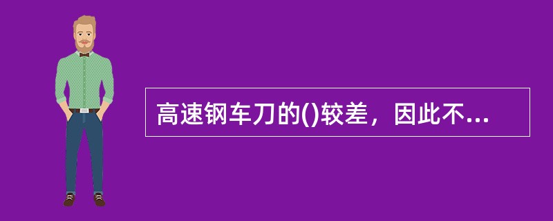 高速钢车刀的()较差，因此不能用于高速切削。