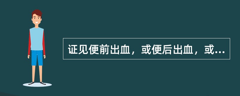 证见便前出血，或便后出血，或粪中带血，以及痔疮出血，色鲜红或晦黯，舌红苔黄，脉数