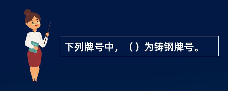 下列牌号中，（）为铸钢牌号。