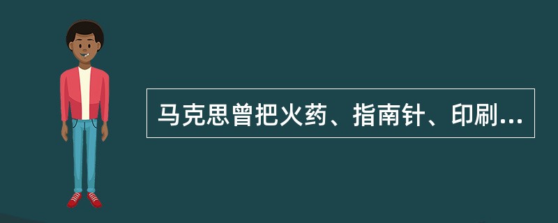 马克思曾把火药、指南针、印刷术称之为“预告资产阶级社会到来的三大发明”。