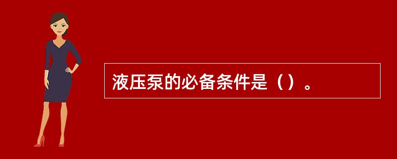 液压泵的必备条件是（）。