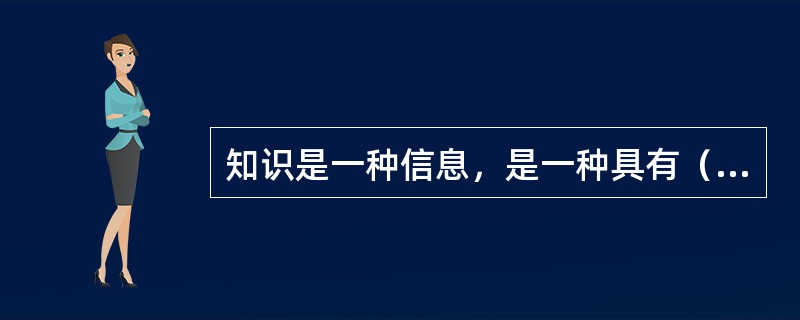 知识是一种信息，是一种具有（）的高层次的信息，是信息的一个特殊子集。它是人的主观