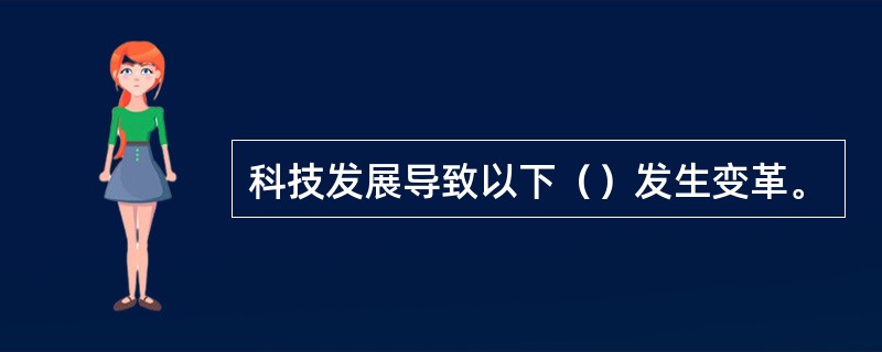 科技发展导致以下（）发生变革。