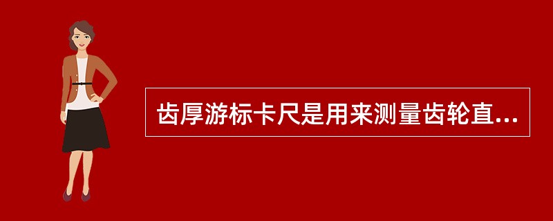 齿厚游标卡尺是用来测量齿轮直径的