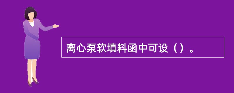 离心泵软填料函中可设（）。