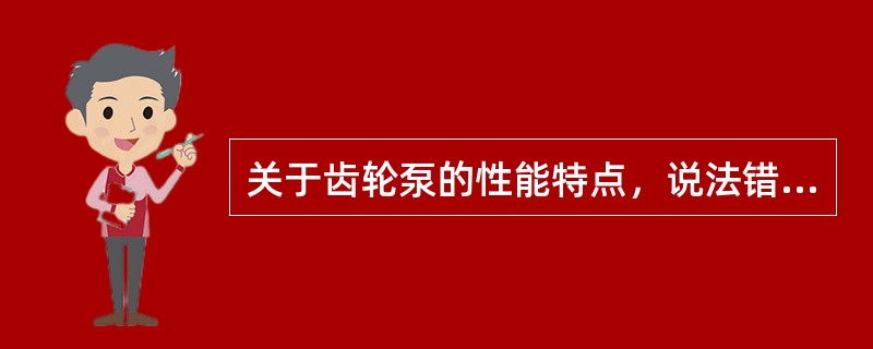 关于齿轮泵的性能特点，说法错误的是（）。