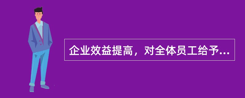 企业效益提高，对全体员工给予等比例奖励的工资调整方法是（）。