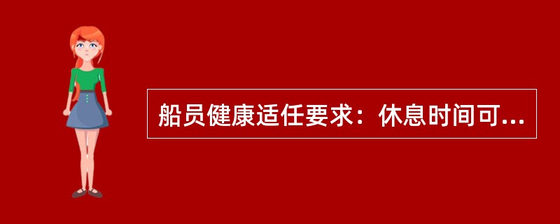 船员健康适任要求：休息时间可以分开，但不超过（）段时间，其中一段时间至少有（）h