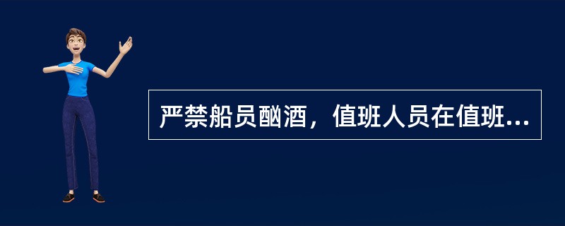 严禁船员酗酒，值班人员在值班前（）h禁止喝酒，值班期间血液中酒精不得超过（）。