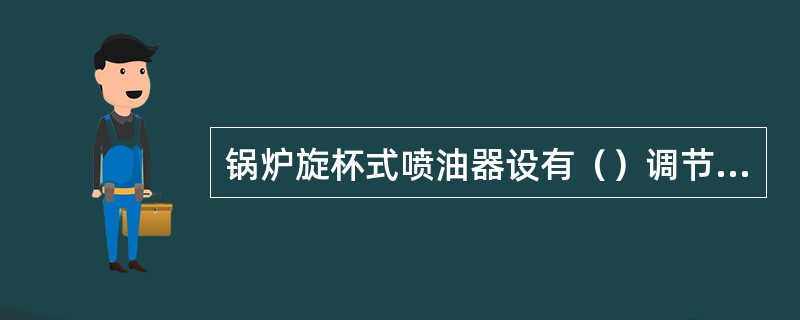 锅炉旋杯式喷油器设有（）调节风门。