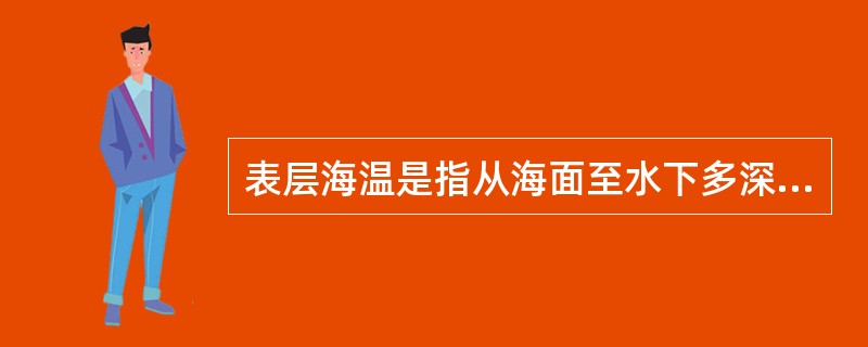 表层海温是指从海面至水下多深的海水温度